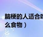 腦梗的人適合吃什么肉類（腦梗的人適合吃什么食物）