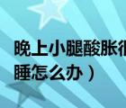 晚上小腿酸脹很難入睡（晚上小腿酸脹影響入睡怎么辦）