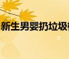 新生男嬰扔垃圾桶是啥情況男嬰現(xiàn)在怎么樣了