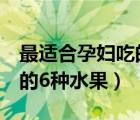 最適合孕婦吃的6種水果提子（最適合孕婦吃的6種水果）