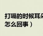 打嗝的時候耳朵疼是怎么回事（打嗝耳朵疼是怎么回事）
