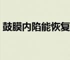 鼓膜內(nèi)陷能恢復(fù)嗎（鼓膜內(nèi)陷會自己恢復(fù)嗎）