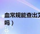 血常規(guī)能查出艾滋病嗎（血常規(guī)能查出艾滋病嗎）