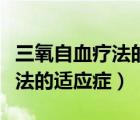 三氧自血療法的適應(yīng)癥及注意事項(xiàng)（三氧血療法的適應(yīng)癥）