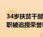 34歲扶貧干部殉職是怎樣的34歲扶貧干部殉職被追授榮譽(yù)稱號(hào)