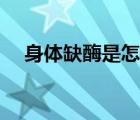 身體缺酶是怎么回事（身體缺酶的癥狀）