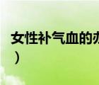 女性補氣血的辦法（女人補氣血的方法有哪些）