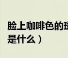 臉上咖啡色的斑印怎么去除（臉上咖啡色的斑是什么）
