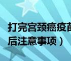 打完宮頸癌疫苗后注意哪些（打完宮頸癌疫苗后注意事項）