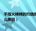手指火辣辣的灼燒感是什么原因（手指火辣辣的灼燒感是什么原因）