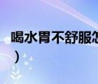 喝水胃不舒服怎么辦（喝水胃不舒服怎么回事）