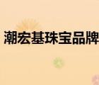 潮宏基珠寶品牌介紹（潮宏基珠寶品牌介紹）