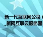 新一代互聯(lián)網(wǎng)公司（新網(wǎng)互聯(lián)品牌簡介→新網(wǎng)互聯(lián)虛擬主機_新網(wǎng)互聯(lián)云服務(wù)器）