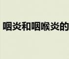 咽炎和咽喉炎的區(qū)別（咽炎和咽喉炎的區(qū)別）