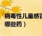 病毒性兒童感冒吃什么藥（兒童病毒性感冒吃哪些藥）