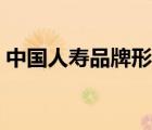 中國(guó)人壽品牌形象大使（中國(guó)人壽品牌介紹）