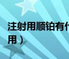 注射用順鉑有什么作用（注射用順鉑有什么作用）