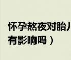 懷孕熬夜對胎兒有什么危害（懷孕熬夜對胎兒有影響嗎）