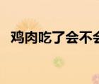 雞肉吃了會不會胖（雞肉吃了會不會長胖）