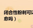 閉合性粉刺可以去醫(yī)院嗎（閉合性粉刺可以自愈嗎）