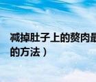 減掉肚子上的贅肉最快的方法男人（減掉肚子上的贅肉最快的方法）