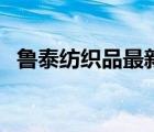 魯泰紡織品最新信息（魯泰紡織品牌介紹）