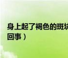 身上起了褐色的斑塊是怎么了（身上突然出現(xiàn)褐色斑塊怎么回事）