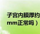 子宮內(nèi)膜厚約8mm正常嗎（子宮內(nèi)膜厚約8mm正常嗎）