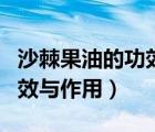 沙棘果油的功效與作用與價格（沙棘果油的功效與作用）