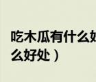吃木瓜有什么好處怎么吃才最好（吃木瓜有什么好處）