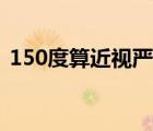 150度算近視嚴(yán)不嚴(yán)重（150度算近視眼嗎）