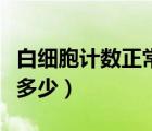 白細(xì)胞計(jì)數(shù)正常值多少（白細(xì)胞計(jì)數(shù)正常值是多少）