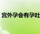 宮外孕會(huì)有孕吐嗎（宮外孕會(huì)有孕吐反應(yīng)嗎）