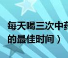 每天喝三次中藥的最佳時(shí)間（中藥一天喝三次的最佳時(shí)間）