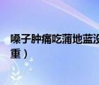嗓子腫痛吃蒲地藍(lán)沒效果（嗓子疼吃蒲地藍(lán)為什么越來越嚴(yán)重）