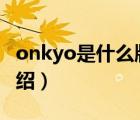 onkyo是什么牌子品牌（ONKYO安橋品牌介紹）