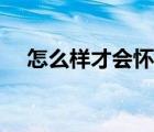 怎么樣才會(huì)懷孕初期（怎么樣才會(huì)懷孕）