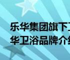 樂華集團(tuán)旗下衛(wèi)浴品牌annwa（ANNWA安華衛(wèi)浴品牌介紹）