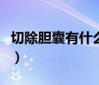 切除膽囊有什么副作用（切除膽囊有什么危害）