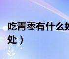 吃青棗有什么好處壞處（吃青棗有什么好處壞處）