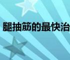 腿抽筋的最快治療（腿抽筋的最快治療方法）
