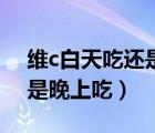 維c白天吃還是晚上吃會(huì)變黑（維c白天吃還是晚上吃）