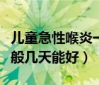 兒童急性喉炎一般幾天恢復(fù)（兒童急性喉炎一般幾天能好）