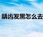 齲齒發(fā)黑怎么去除（黑色齲齒怎么自己去除）