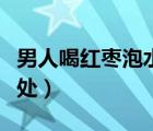 男人喝紅棗泡水的作用（男人喝紅棗泡水的好處）