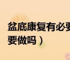 盆底康復(fù)有必要做兩個(gè)療程嗎（盆底康復(fù)有必要做嗎）