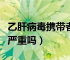乙肝病毒攜帶者可以獻(xiàn)血嗎（乙肝病毒攜帶者嚴(yán)重嗎）