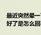 最近突然暈一下,馬上就好了（突然暈一下就好了是怎么回事）