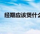 經(jīng)期應(yīng)該煲什么湯好（月經(jīng)適合煲什么湯）