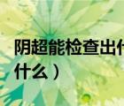 陰超能檢查出什么宮頸粘連嗎（陰超能檢查出什么）